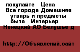 покупайте › Цена ­ 668 - Все города Домашняя утварь и предметы быта » Интерьер   . Ненецкий АО,Белушье д.